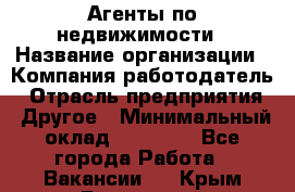 Агенты по недвижимости › Название организации ­ Компания-работодатель › Отрасль предприятия ­ Другое › Минимальный оклад ­ 30 000 - Все города Работа » Вакансии   . Крым,Бахчисарай